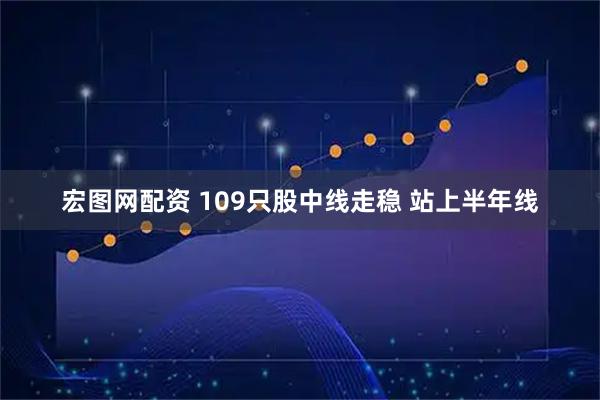 宏图网配资 109只股中线走稳 站上半年线