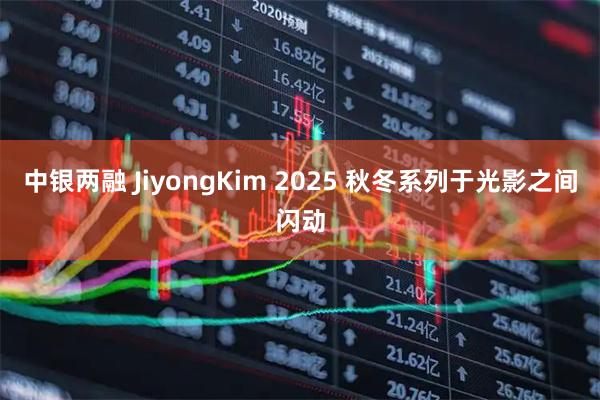 中银两融 JiyongKim 2025 秋冬系列于光影之间闪动