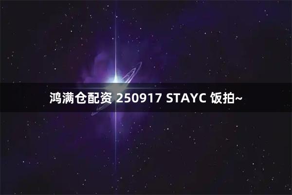 鸿满仓配资 250917 STAYC 饭拍~