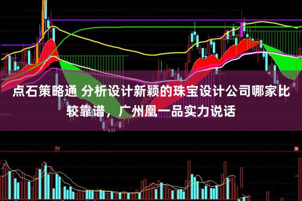 点石策略通 分析设计新颖的珠宝设计公司哪家比较靠谱，广州凰一品实力说话