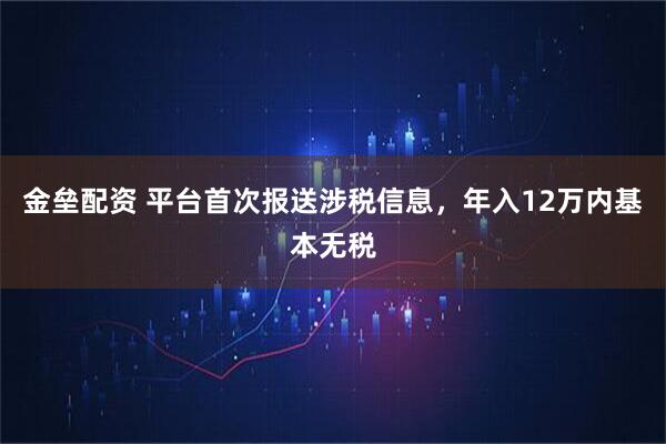 金垒配资 平台首次报送涉税信息，年入12万内基本无税