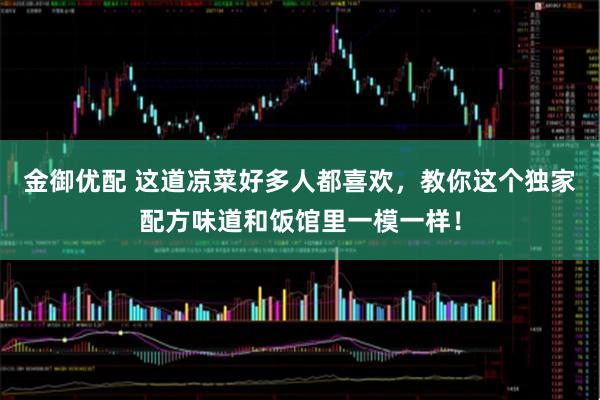 金御优配 这道凉菜好多人都喜欢，教你这个独家配方味道和饭馆里一模一样！