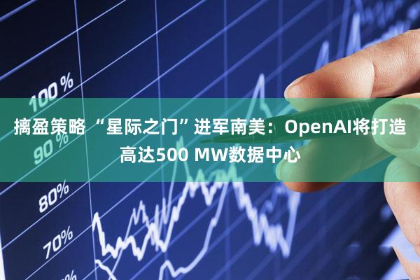 摛盈策略 “星际之门”进军南美：OpenAI将打造高达500 MW数据中心