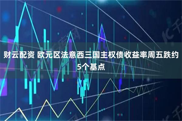 财云配资 欧元区法意西三国主权债收益率周五跌约5个基点