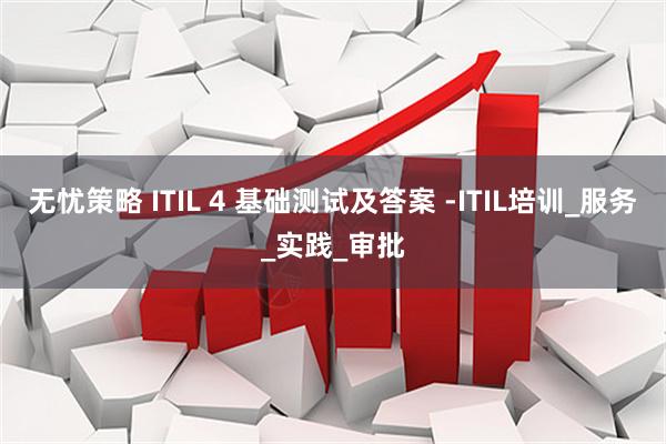 无忧策略 ITIL 4 基础测试及答案 -ITIL培训_服务_实践_审批