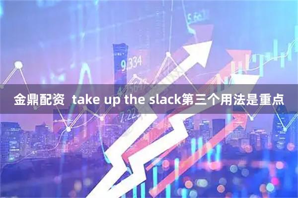 金鼎配资  take up the slack第三个用法是重点