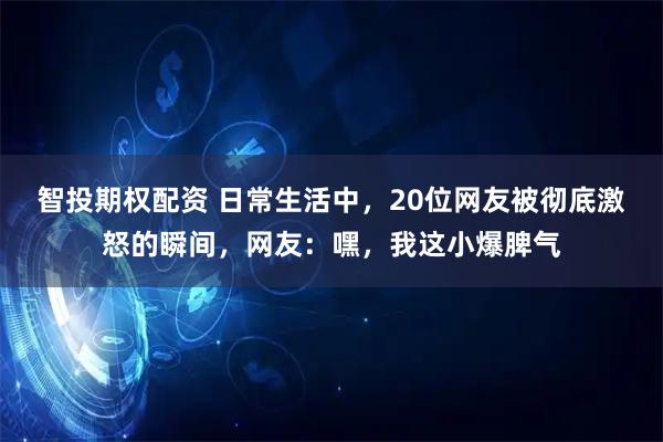 智投期权配资 日常生活中，20位网友被彻底激怒的瞬间，网友：嘿，我这小爆脾气