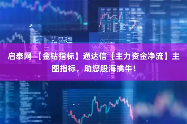 启泰网 【金钻指标】通达信【主力资金净流】主图指标，助您股海擒牛！