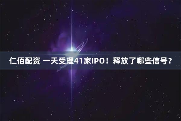 仁佰配资 一天受理41家IPO！释放了哪些信号？
