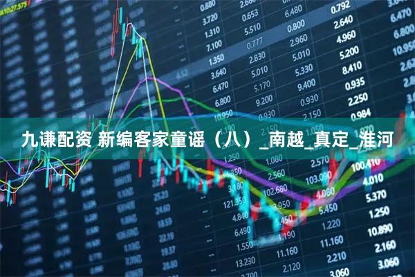 九谦配资 新编客家童谣（八）_南越_真定_淮河