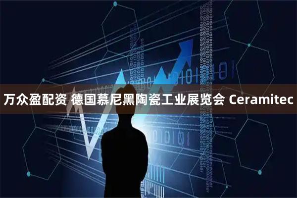 万众盈配资 德国慕尼黑陶瓷工业展览会 Ceramitec
