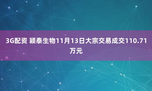 3G配资 颖泰生物11月13日大宗交易成交110.71万元