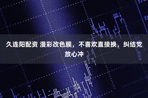 久连阳配资 漫彩改色膜，不喜欢直接换，纠结党放心冲